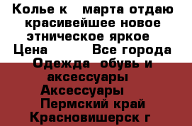 Колье к 8 марта отдаю красивейшее новое этническое яркое › Цена ­ 400 - Все города Одежда, обувь и аксессуары » Аксессуары   . Пермский край,Красновишерск г.